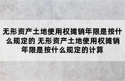 无形资产土地使用权摊销年限是按什么规定的 无形资产土地使用权摊销年限是按什么规定的计算